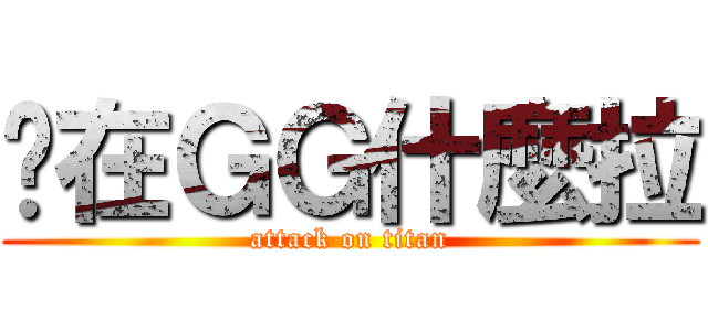 你在ＧＧ什麼拉 (attack on titan)