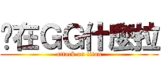 你在ＧＧ什麼拉 (attack on titan)
