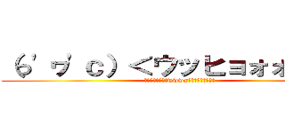 （っ'ヮ'ｃ）＜ウッヒョォォォォオ (ﾔｱｧｨｵｫｫｫwwwwｩｩｳｩｩｪｪｪｪ)