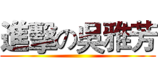 進擊の吳雅芳 ()