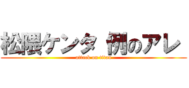 松隈ケンタ 例のアレ  (attack on titan)