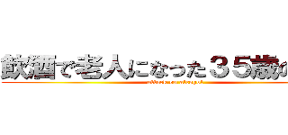 飲酒で老人になった３５歳の女性 (attack on alcohol)