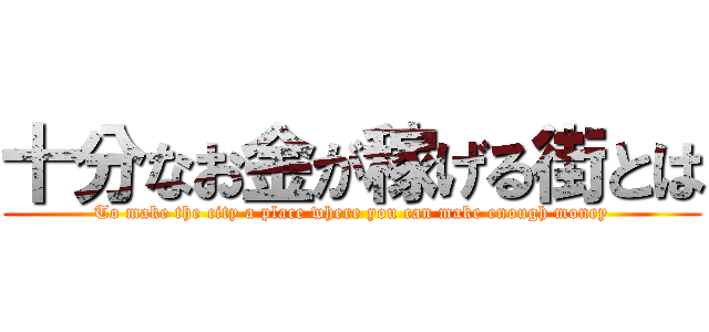 十分なお金が稼げる街とは (To make the city a place where you can make enough money)