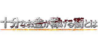 十分なお金が稼げる街とは (To make the city a place where you can make enough money)