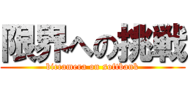 限界への挑戦 (biccamera on softbank)
