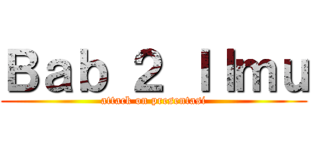 Ｂａｂ ２ Ｉｌｍｕ (attack on presentasi)