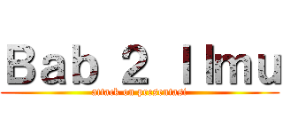 Ｂａｂ ２ Ｉｌｍｕ (attack on presentasi)