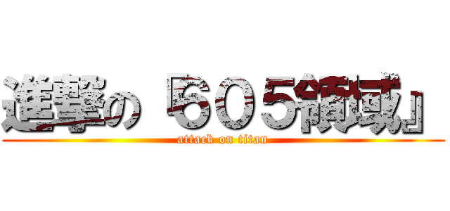 進撃の『６０５領域』 (attack on titan)