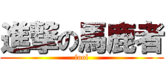 進撃の馬鹿者 (fool)