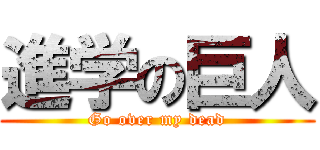 進学の巨人 (Go over my dead)