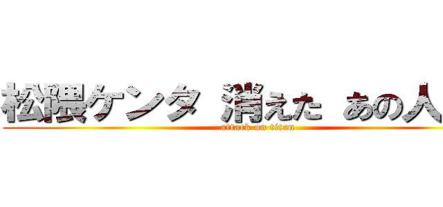 松隈ケンタ 消えた あの人は今 (attack on titan)