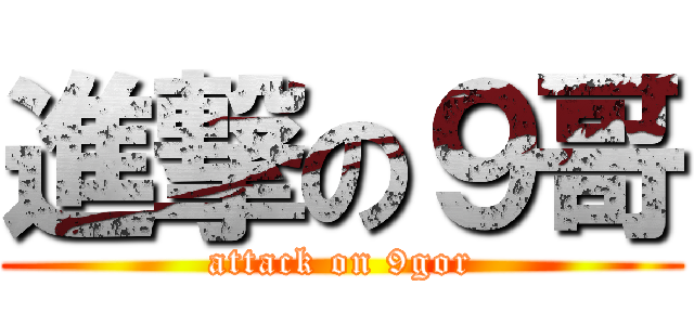進撃の９哥 (attack on 9gor)