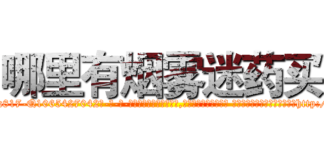 哪里有烟雾迷药买 (哪里有烟雾迷药买【电-话151x68344x817-Q1065427042元-吉-药-业】我们做的是长期生意,靠的是老客户长期支持 哪里有烟雾迷药买在发表了一篇http://sngk.net/QUAbOL

参考消息网我们做的是长期生意,靠的是老客户长期支持也许我们早该意识到，就连鲍勃·霍斯金斯（金球奖戏剧类电影男主角 
)