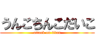 うんこちんこだいこ (attack on titan)