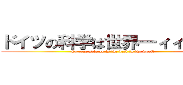 ドイツの科学は世界一ィィィィィ (German science is the best in the world)
