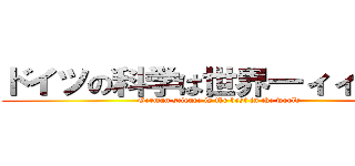 ドイツの科学は世界一ィィィィィ (German science is the best in the world)