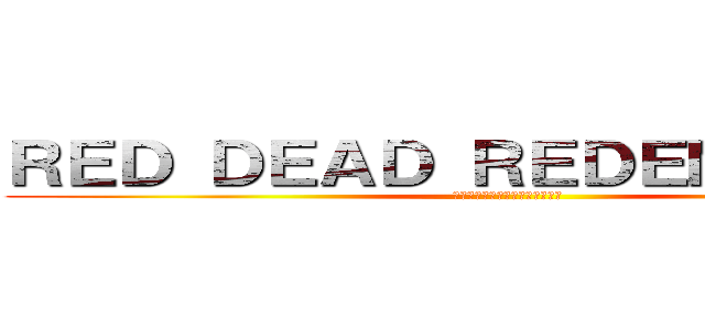 ＲＥＤ ＤＥＡＤ ＲＥＤＥＭＰＴＩＯＮ (レッド　デット　リデンプション)