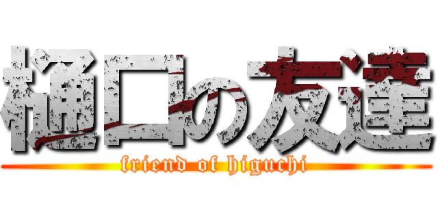 樋口の友達 (friend of higuchi)