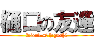 樋口の友達 (friend of higuchi)