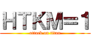 ＨＴＫＭ＝１ (attack on titan)
