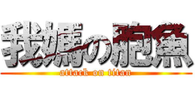 我媽の胞魚 (attack on titan)