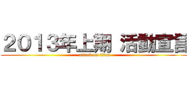 ２０１３年上期 活動宣言 (attack on titan)