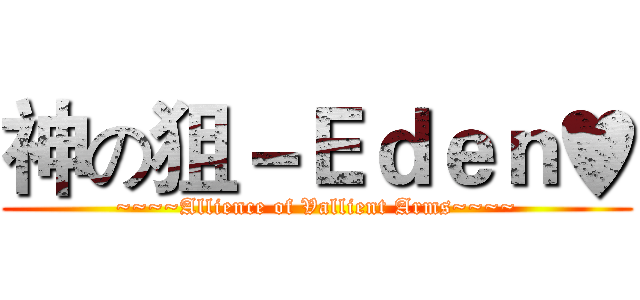神の狙－Ｅｄｅｎ♥ (~~~~Allience of Vallient Arms~~~~)