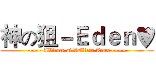 神の狙－Ｅｄｅｎ♥ (~~~~Allience of Vallient Arms~~~~)