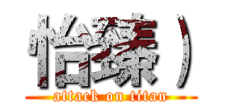 怡臻） (attack on titan)