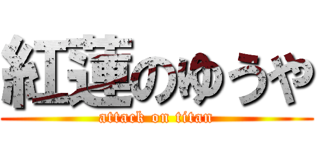 紅蓮のゆうや (attack on titan)