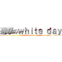 進撃のｗｈｉｔｅ ｄａｙ (attack on white day)