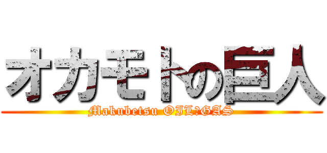 オカモトの巨人 (Makubetsu OIL＆GAS)