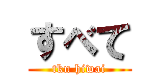 すべて (tkn hiwai)