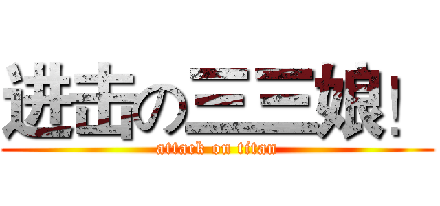 进击の三三娘！ (attack on titan)