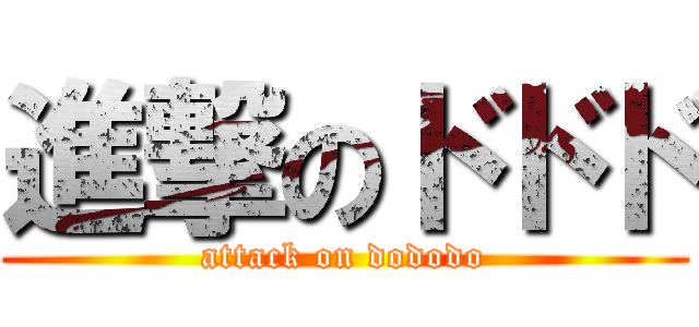 進撃のドドド (attack on dododo)