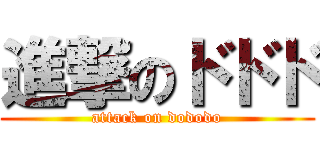 進撃のドドド (attack on dododo)