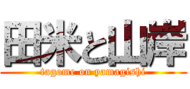 田米と山岸 (tagome on yamagishi)
