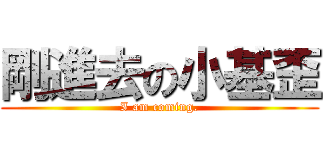 剛進去の小基歪 (I am coming.)
