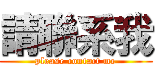 請聯系我 (please contact me)