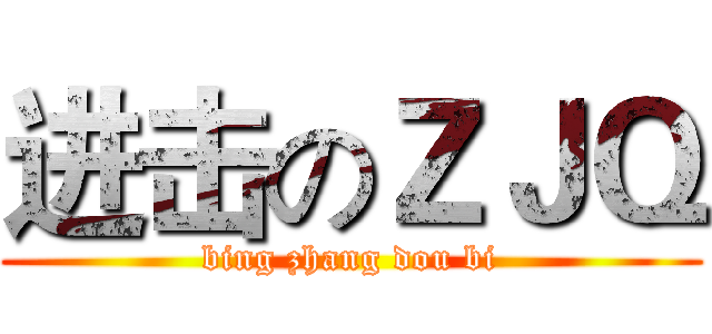进击のＺＪＱ (bing zhang dou bi)