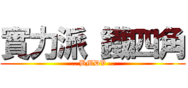 實力派 鐵四角 (.. BMDV ..)