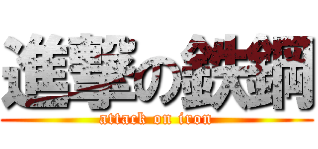 進撃の鉄鋼 (attack on iron)