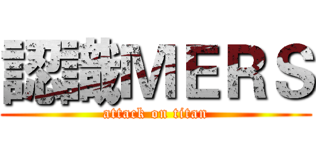 認識ＭＥＲＳ (attack on titan)