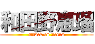 和田野恵瑠 (attack on noeru)