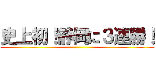 史上初！静岡に３連勝！ ()