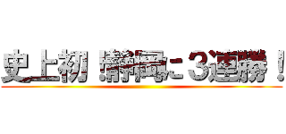 史上初！静岡に３連勝！ ()