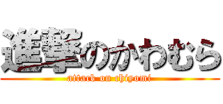 進撃のかわむら (attack on chiyomi)