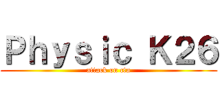 Ｐｈｙｓｉｃ Ｋ２６ (attack on ctn)