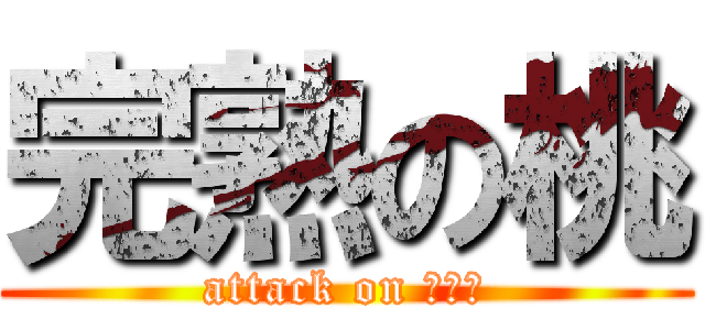 完熟の桃 (attack on ピーチ)