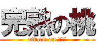 完熟の桃 (attack on ピーチ)